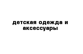 детская одежда и аксессуары